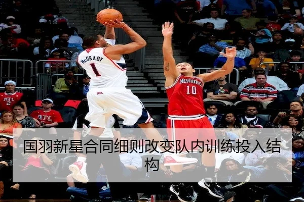 国羽新星合同细则改变队内训练投入结构